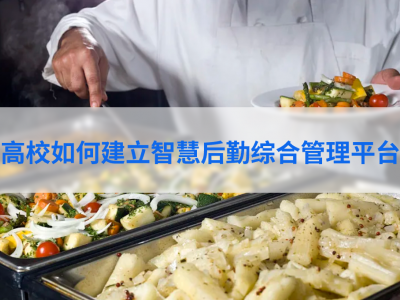 高校如何建立智慧后勤综合管理平台