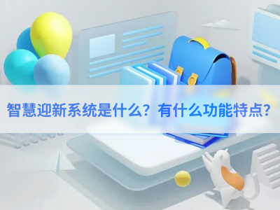 “智慧迎新”系统是什么？有什么功能特点？